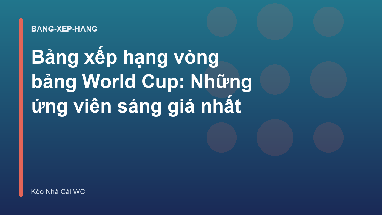Read more about the article Bảng xếp hạng vòng bảng World Cup: Những ứng viên sáng giá nhất